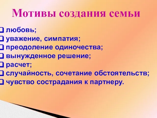 Мотивы создания семьи любовь; уважение, симпатия; преодоление одиночества; вынужденное решение; расчет; случайность,