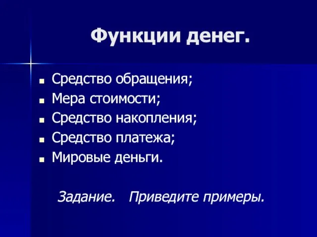 Функции денег. Средство обращения; Мера стоимости; Средство накопления; Средство платежа; Мировые деньги. Задание. Приведите примеры.