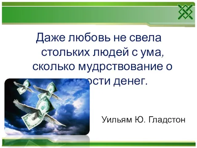 Даже любовь не свела стольких людей с ума, сколько мудрствование о сущности денег. Уильям Ю. Гладстон