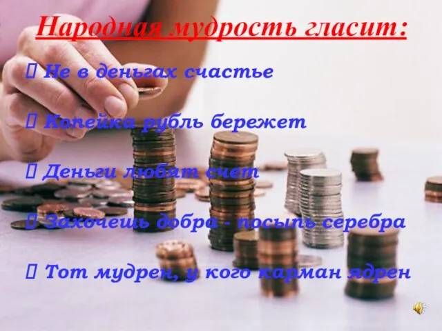 Народная мудрость гласит: Не в деньгах счастье Копейка рубль бережет Деньги любят
