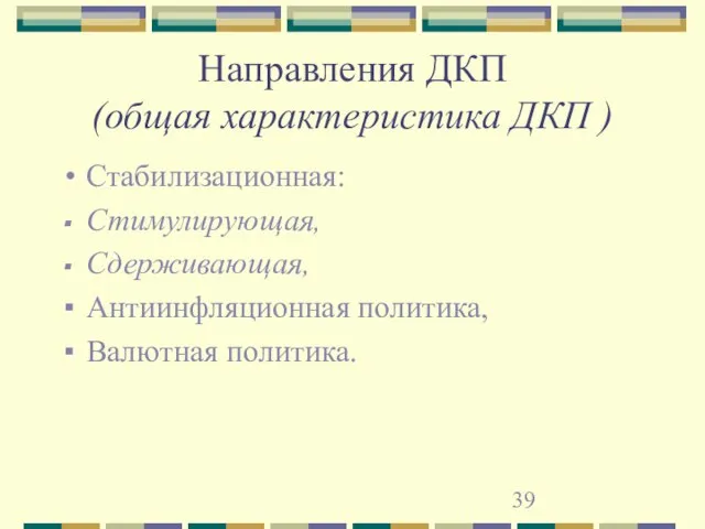 Направления ДКП (общая характеристика ДКП ) Стабилизационная: Стимулирующая, Сдерживающая, Антиинфляционная политика, Валютная политика.