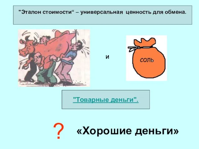 "Эталон стоимости“ – универсальная ценность для обмена. "Товарные деньги". ? «Хорошие деньги»