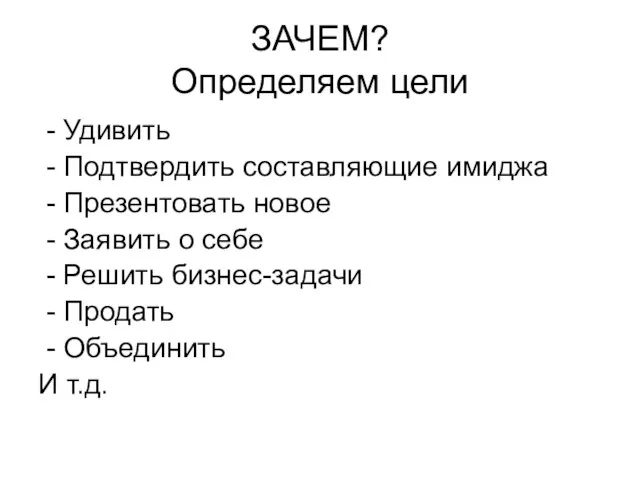 ЗАЧЕМ? Определяем цели - Удивить - Подтвердить составляющие имиджа - Презентовать новое