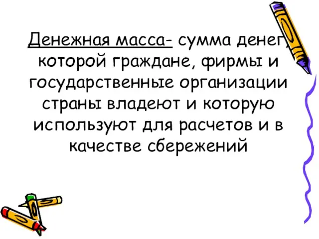 Денежная масса- сумма денег, которой граждане, фирмы и государственные организации страны владеют