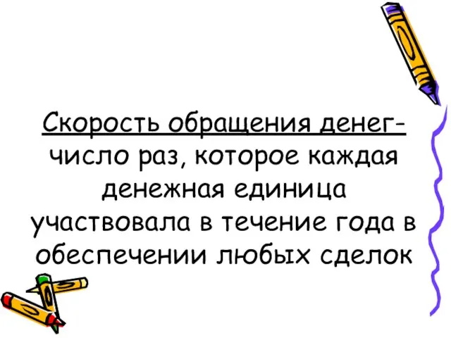 Скорость обращения денег- число раз, которое каждая денежная единица участвовала в течение