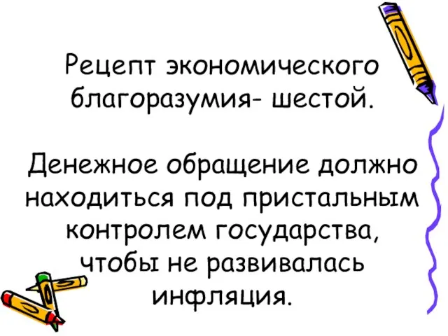 Рецепт экономического благоразумия- шестой. Денежное обращение должно находиться под пристальным контролем государства, чтобы не развивалась инфляция.