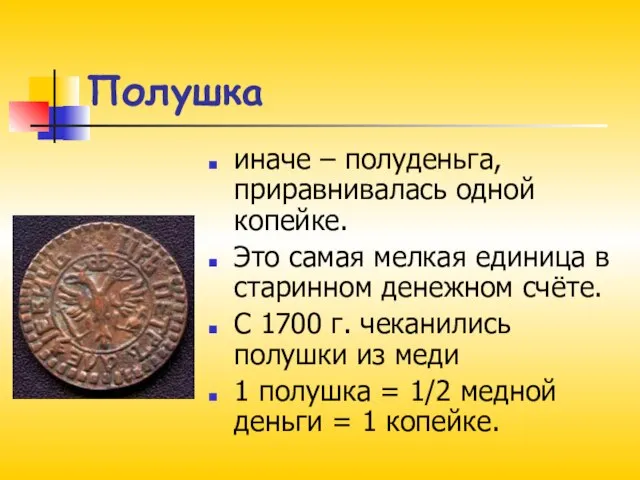 Полушка иначе – полуденьга, приравнивалась одной копейке. Это самая мелкая единица в