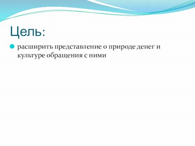 Цель: расширить представление о природе денег и культуре обращения с ними