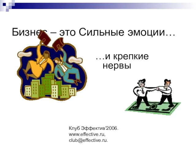 Клуб Эффектив'2006. www.effective.ru, club@effective.ru. Бизнес – это Сильные эмоции… …и крепкие нервы