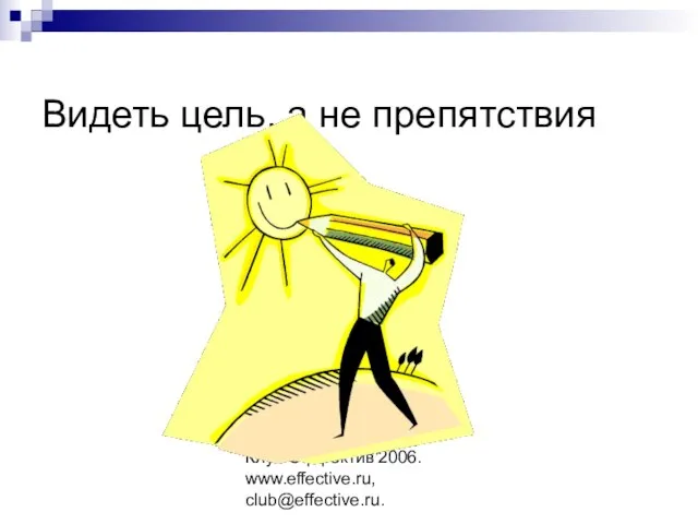 Клуб Эффектив'2006. www.effective.ru, club@effective.ru. Видеть цель, а не препятствия