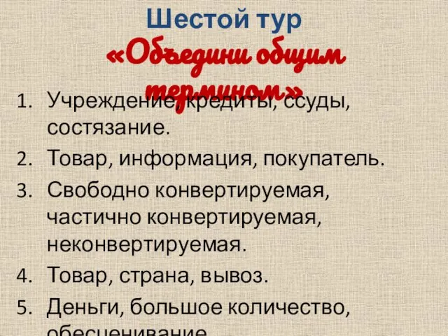 Шестой тур «Объедини общим термином» Учреждение, кредиты, ссуды, состязание. Товар, информация, покупатель.