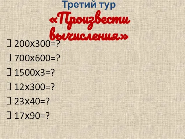 Третий тур «Произвести вычисления» 200х300=? 700х600=? 1500х3=? 12х300=? 23х40=? 17х90=?