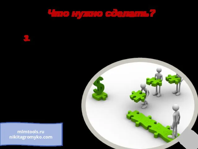Что нужно сделать? mlmtools.ru nikitagromyko.com 3. Нужно сказать людям, что необходимо делать, чтобы зарабатывать эти деньги.