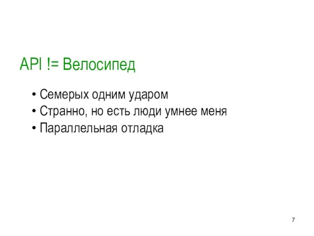 API != Велосипед Семерых одним ударом Странно, но есть люди умнее меня Параллельная отладка