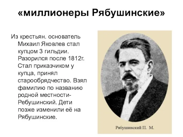 «миллионеры Рябушинские» Из крестьян. основатель Михаил Яковлев стал купцом 3 гильдии. Разорился