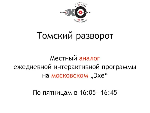 Томский разворот Местный аналог ежедневной интерактивной программы на московском „Эхе“ По пятницам в 16:05—16:45