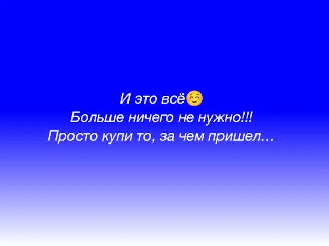 И это всё☺ Больше ничего не нужно!!! Просто купи то, за чем пришел…