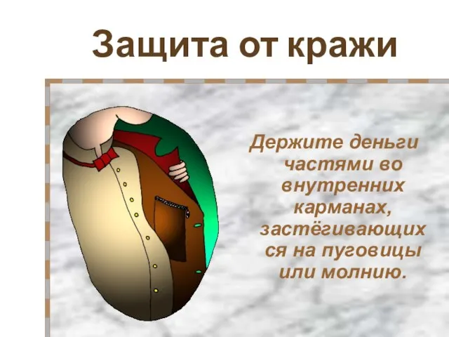 Защита от кражи Держите деньги частями во внутренних карманах, застёгивающихся на пуговицы или молнию.