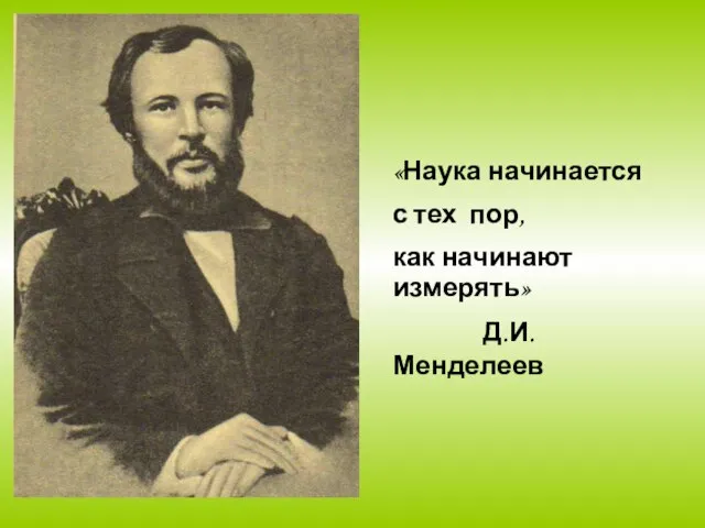 «Наука начинается с тех пор, как начинают измерять» Д.И. Менделеев