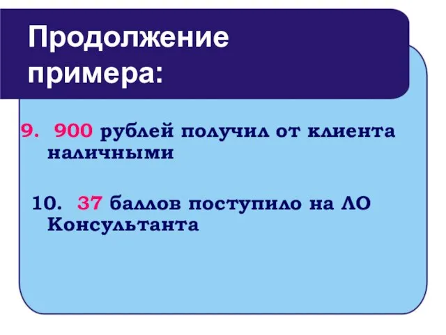 900 рублей получил от клиента наличными 10. 37 баллов поступило на ЛО Консультанта Продолжение примера: