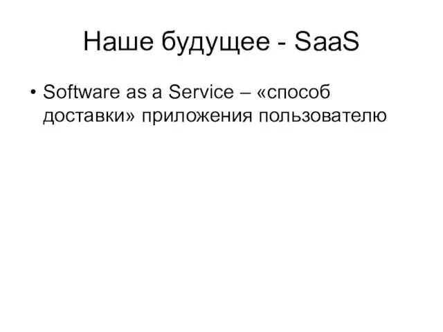 Наше будущее - SaaS Software as a Service – «способ доставки» приложения пользователю