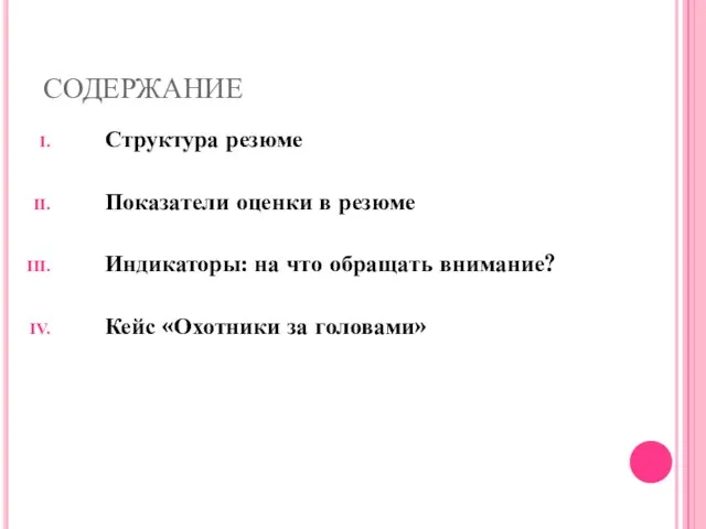 СОДЕРЖАНИЕ Структура резюме Показатели оценки в резюме Индикаторы: на что обращать внимание? Кейс «Охотники за головами»