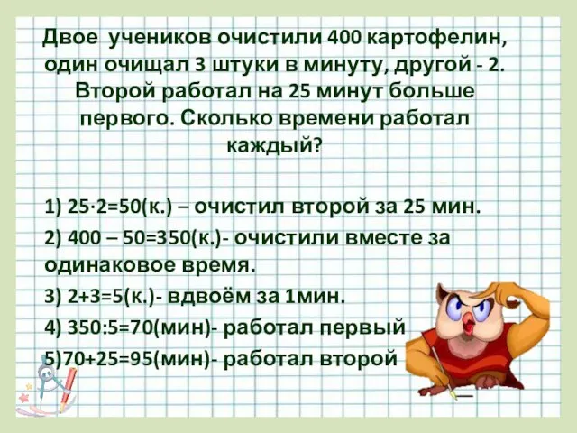 Двое учеников очистили 400 картофелин, один очищал 3 штуки в минуту, другой