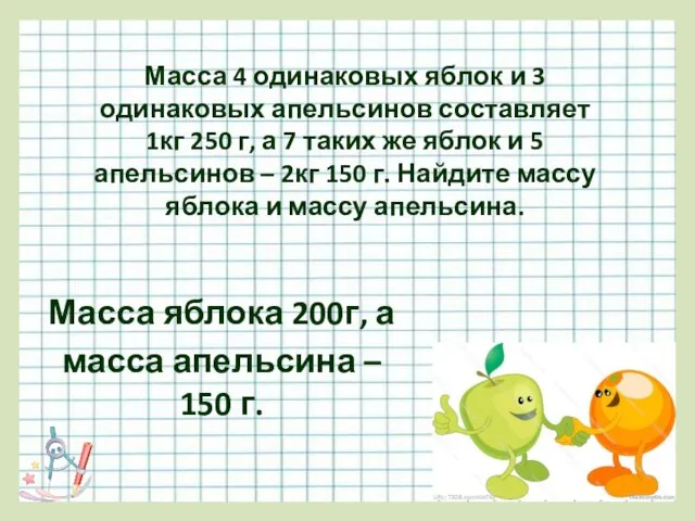 Масса 4 одинаковых яблок и 3 одинаковых апельсинов составляет 1кг 250 г,