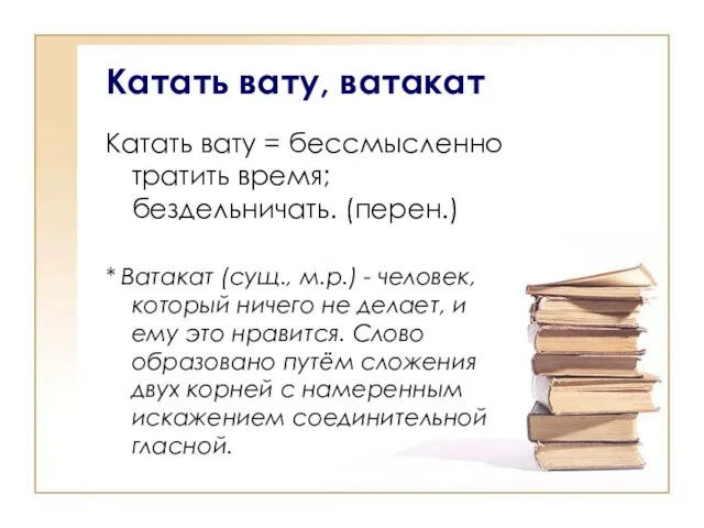 Катать вату, ватакат Катать вату = бессмысленно тратить время; бездельничать. (перен.) *