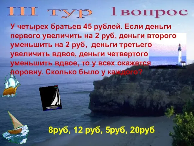 III тур 1вопрос У четырех братьев 45 рублей. Если деньги первого увеличить