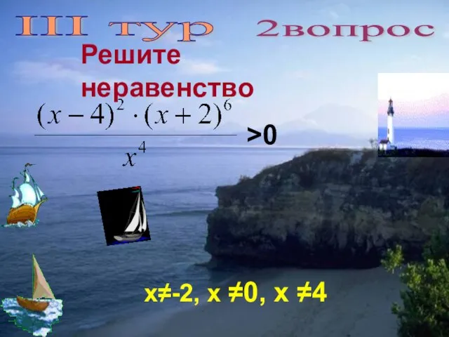 III тур 2вопрос Решите неравенство >0 х≠-2, х ≠0, х ≠4