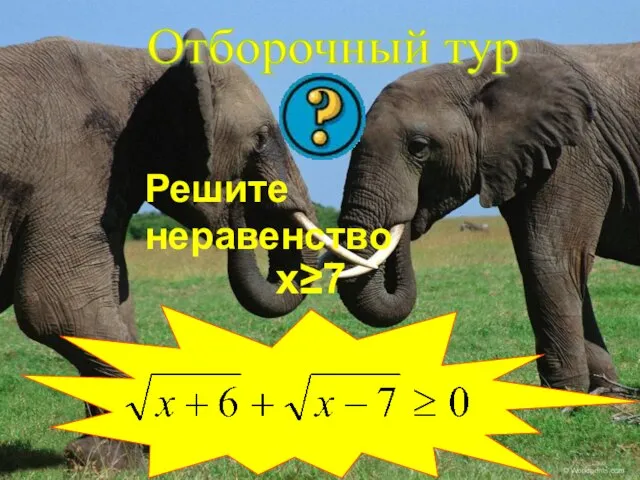 Отборочный тур Решите неравенство х≥7