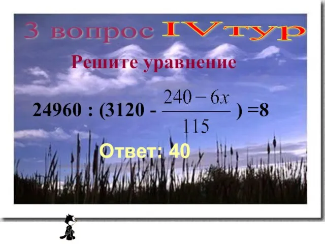 IVтур 3 вопрос Решите уравнение 24960 : (3120 - ) =8 Ответ: 40