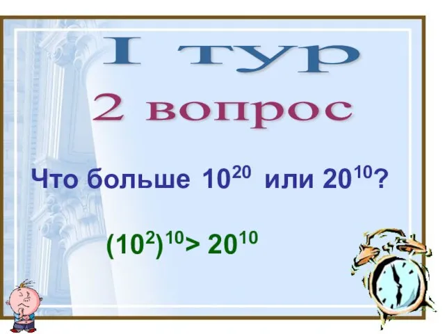 I тур 2 вопрос Что больше 1020 или 2010? (102)10> 2010