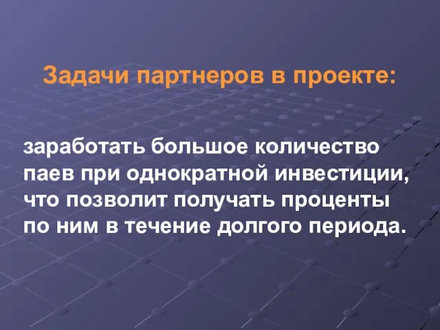 Задачи партнеров в проекте: заработать большое количество паев при однократной инвестиции, что