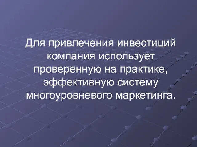 Для привлечения инвестиций компания использует проверенную на практике, эффективную систему многоуровневого маркетинга.