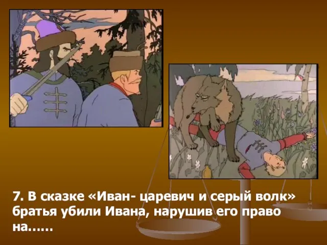 7. В сказке «Иван- царевич и серый волк» братья убили Ивана, нарушив его право на……