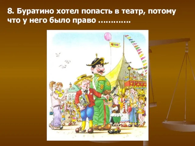 8. Буратино хотел попасть в театр, потому что у него было право ………….