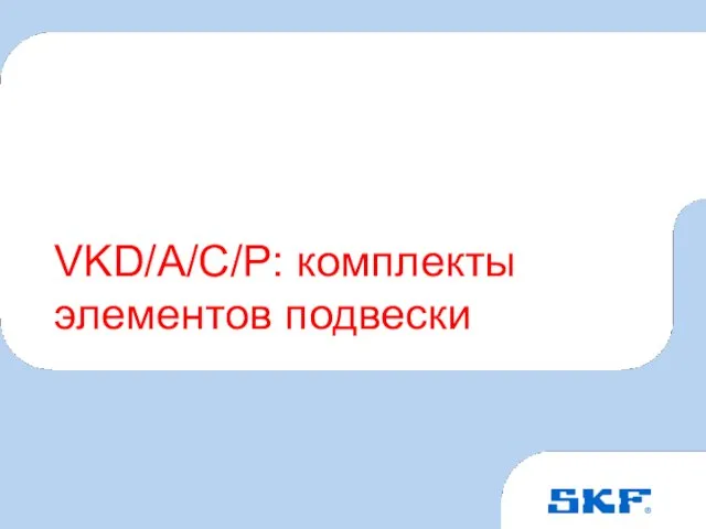 October 30, 2007 © SKF Group Slide VKD/A/C/P: комплекты элементов подвески