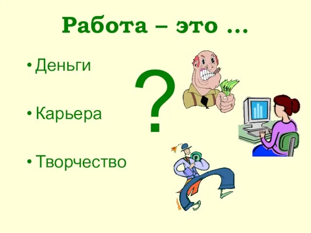 Работа – это … Деньги Карьера Творчество ?