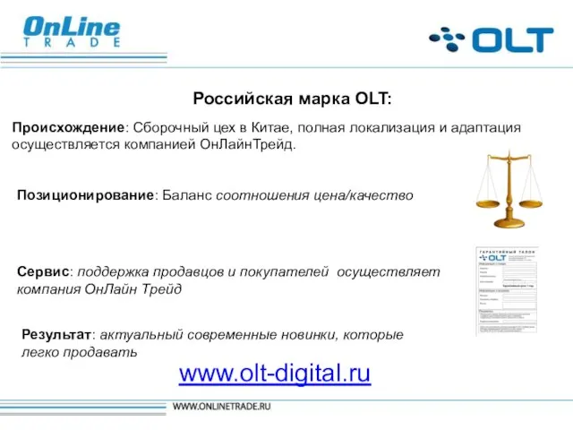 www.olt-digital.ru Российская марка OLT: Позиционирование: Баланс соотношения цена/качество Происхождение: Сборочный цех в