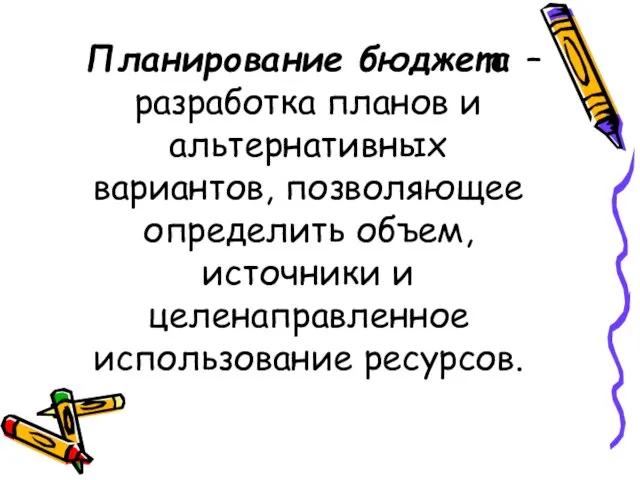 Планирование бюджета – разработка планов и альтернативных вариантов, позволяющее определить объем, источники и целенаправленное использование ресурсов.