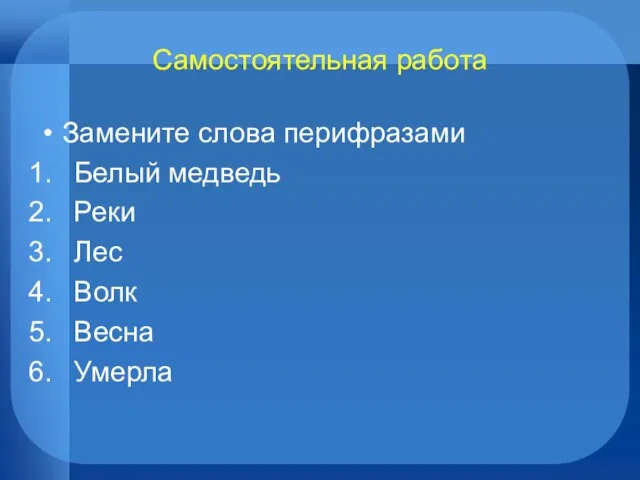 Самостоятельная работа Замените слова перифразами Белый медведь Реки Лес Волк Весна Умерла