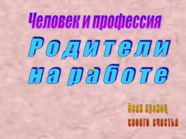 Человек и профессия Р о д и т е л и н