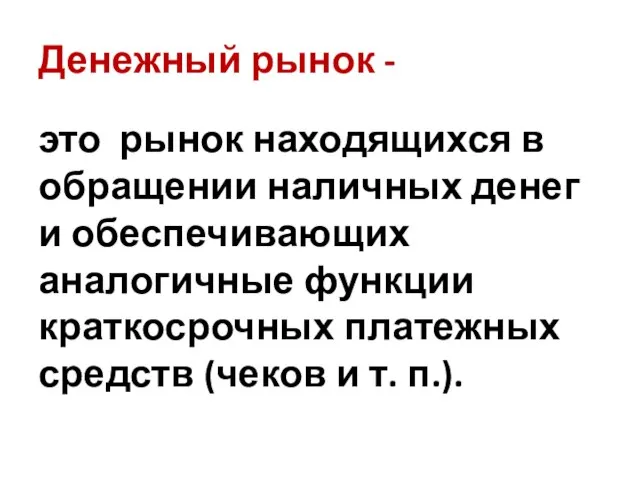 Денежный рынок - это рынок находящихся в обращении наличных денег и обеспечивающих