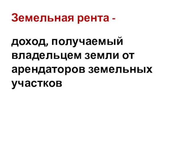 Земельная рента - доход, получаемый владельцем земли от арендаторов земельных участков