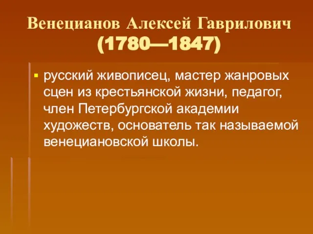 Венецианов Алексей Гаврилович (1780—1847) русский живописец, мастер жанровых сцен из крестьянской жизни,