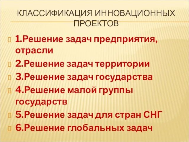 КЛАССИФИКАЦИЯ ИННОВАЦИОННЫХ ПРОЕКТОВ 1.Решение задач предприятия, отрасли 2.Решение задач территории 3.Решение задач