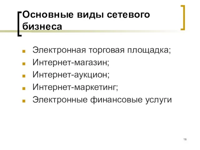 Основные виды сетевого бизнеса Электронная торговая площадка; Интернет-магазин; Интернет-аукцион; Интернет-маркетинг; Электронные финансовые услуги