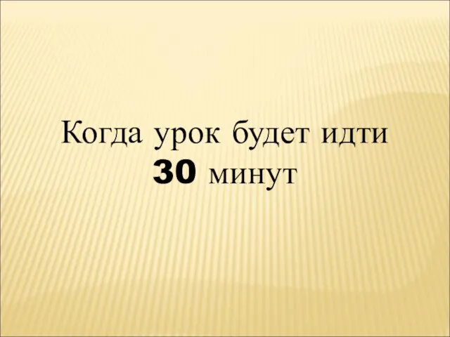 Когда урок будет идти 30 минут